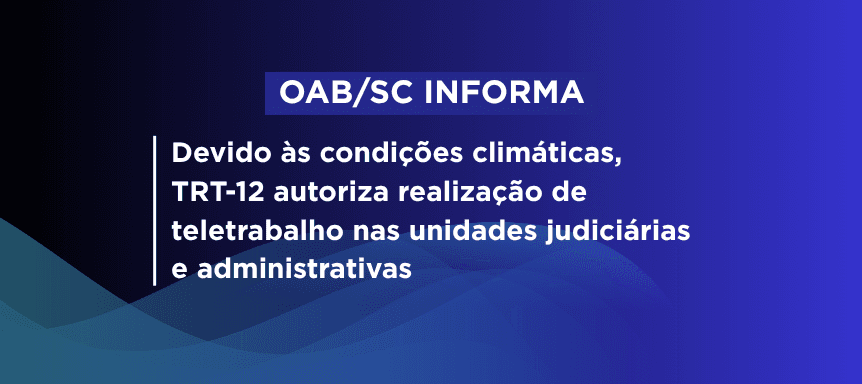 OAB/SC informa: Devido às condições climáticas, TRT-12 autoriza realização de teletrabalho nas unidades judiciárias e administrativas