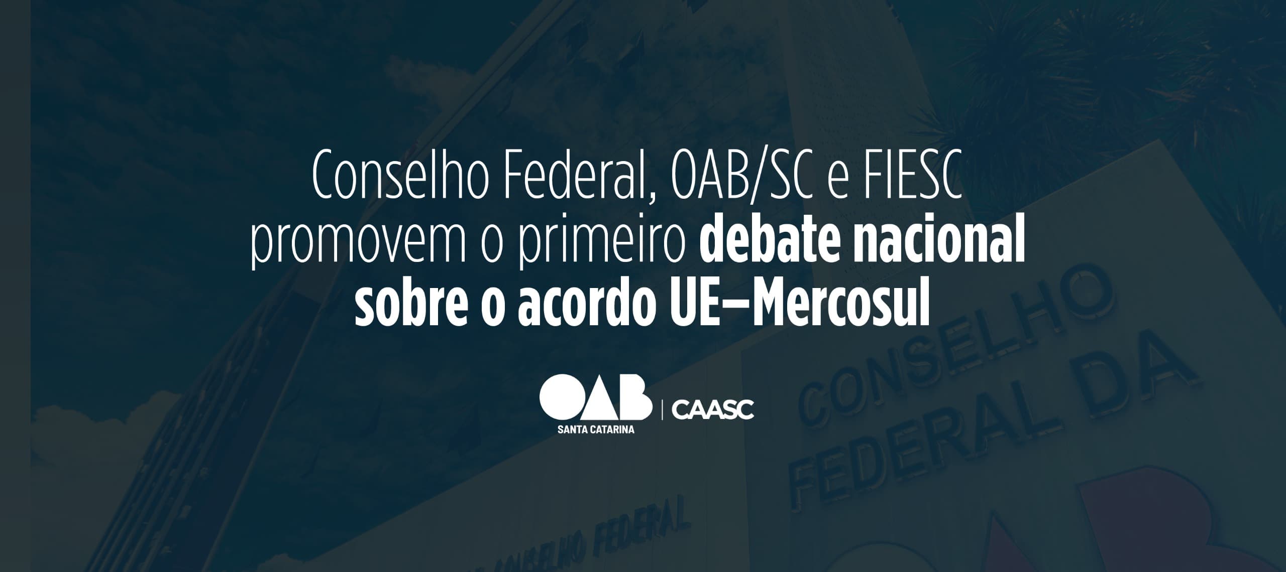 Conselho Federal, OAB/SC e FIESC promovem primeiro debate nacional sobre o acordo UE–Mercosul