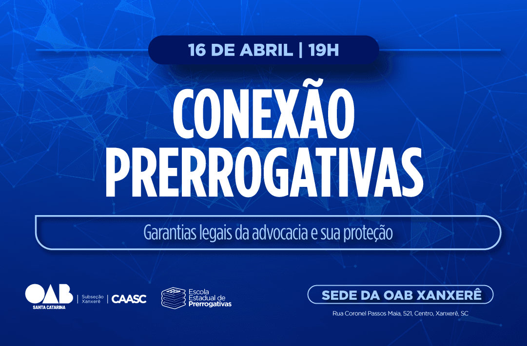 CONEXÃO PRERROGATIVAS: GARANTIAS LEGAIS DA ADVOCACIA E SUA PROTEÇÃO - Xanxerê